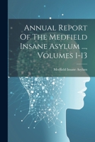 Annual Report Of The Medfield Insane Asylum ..., Volumes 1-13 1021782890 Book Cover