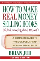 How to Make Real Money Selling Books (Without Worrying about Returns): A Complete Guide to the Book Publishers' World of Special Sales