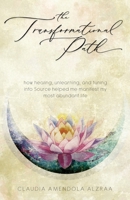 The Transformational Path: How Healing, Unlearning, and Tuning into Source Helped Me Manifest My Most Abundant Life 1914447786 Book Cover