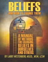Beliefs and How to Change Them: A Manual of Methods for Changing Beliefs in Ourselves and Others 0960075909 Book Cover