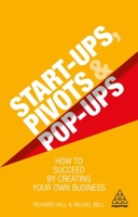 Start-Ups, Pivots and Pop-Ups: How to Succeed by Creating Your Own Business 0749497467 Book Cover