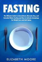 Fasting: The Ultimate Guide to Intermittent, Alternate-Day, and Extended Water Fasting and How to Activate Autophagy for Weight Loss and Anti-Aging 1796894753 Book Cover