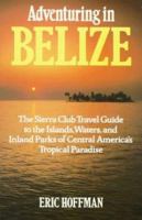 Adventuring in Belize: The Sierra Club Travel Guide to the Islands, Waters, and Inland Parks of Central America's Tropical Paradise 0871565927 Book Cover