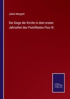 Die Siege Der Kirche in Dem Ersten Jahrzehent Des Pontifikates Pius IX Aus Dem Italienischen Von Pius Gams 1145270298 Book Cover