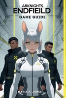 ARKNIGHTS ENDFIELD GAME GUIDE: Advanced Battle Techniques, and Complete Content Mastery in the Epic Realm of Arknights Endfield B0GF9816WH Book Cover