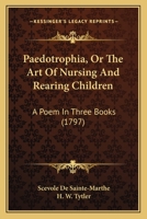 Paedotrophia, Or The Art Of Nursing And Rearing Children: A Poem In Three Books 1179915321 Book Cover
