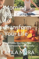 Morning Routines to Transform Your Life: Small Habits, Big Impact: Your Path to Purpose and Productivity B0F8961X36 Book Cover