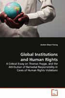Global Institutions and Human Rights: A Critical Essay on Thomas Pogge, and the Attribution of Remedial Responsibility in Cases of Human Rights Violations 3639143043 Book Cover