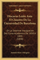 Discurso Leido Ante El Claustro De La Universidad De Barcelona: En La Solemne Inaugracion Del Curso Academico De 1858 A 1859 (1858) 1160875642 Book Cover