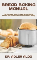 Bread Baking Manual: The Complete Guide On Easy Bread Making Recipes And Techniques To Improve Your Ability B09SP6GPK1 Book Cover