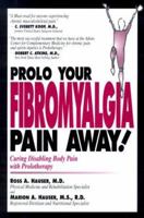 Prolo Your Fibromyalgia Pain Away! Curing the Disabling Pain of Fibromyalgia with Prolotherapy 0966101049 Book Cover