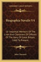 Biographia Navalis V4: Or Impartial Memoirs Of The Lives And Characters Of Officers Of The Navy Of Great Britain, 1660 To Present 1432541641 Book Cover