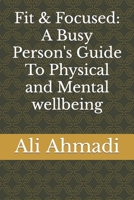 Fit & Focused: A Busy Person's Guide To Physical and Mental wellbeing B0CH2QPDJ5 Book Cover
