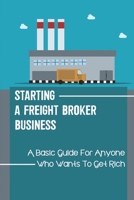 Starting A Freight Broker Business: A Basic Guide For Anyone Who Wants To Get Rich: Advice For Finding Customers null Book Cover
