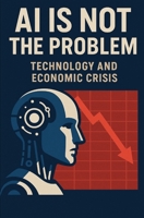AI is not the problem: Technology and Economic Crisis B0F59VTPKH Book Cover