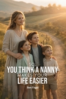 So You Think A Nanny Makes Your Life Easier B0H777Y4WW Book Cover