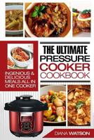 The Ultimate Pressure Cooker Cookbook: Ingenious & Delicious Meals All in One Cooker (3 Manuscripts: Instant Pot+ Instant Pot Electric Pressure Cookbook + Instant Pot 50 Wicked Recipes) 1542973821 Book Cover