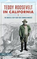 Teddy Roosevelt in California: The Whistle Stop Tour That Changed America 1626198012 Book Cover