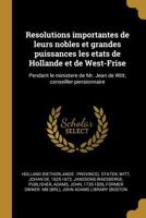 Resolutions importantes de leurs nobles et grandes puissances les etats de Hollande et de West-Frise: Pendant le ministere de Mr. Jean de Witt, conseiller-pensionnaire 0274722860 Book Cover