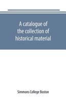 A catalogue of the collection of historical material. New England History Teachers' Association. Simmons College, Boston 9389169348 Book Cover