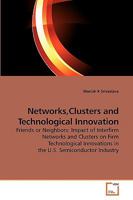 Networks,Clusters and Technological Innovation: Friends or Neighbors: Impact of Interfirm Networks and Clusters on Firm Technological Innovations in the U.S. Semiconductor Industry 3639206223 Book Cover
