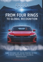 From Four Rings to Global Recognition: The Story of Audi From Auto Union Roots to Global Prestiges B0FW4WSRC2 Book Cover