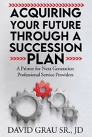 Acquiring Your Future Through a Succession Plan: A Primer for Next Generation Professional Service Providers B0DZCWKLRG Book Cover