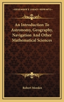 An Introduction To Astronomy, Geography, Navigation And Other Mathematical Sciences 1016501854 Book Cover