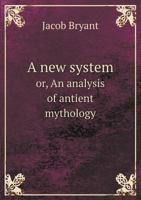 A new system, or, An analysis of antient mythology: wherin an attempt is made to divest tradition of fable; and to reduce the truth to its original purity 1018460705 Book Cover