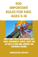500 IMPORTANT RULES FOR KIDS: SIMPLE FAMILY RULES, GOOD MANNERS, DAILY HABITS, RESPONSIBILITY, RESPECT, SAFETY, AND LIFE SKILLS TO RAISE KIND, CONFIDENT, AND RESPONSIBLE B0HCL9BKT9 Book Cover