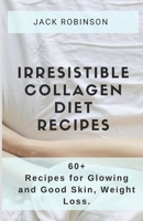 Irresistible Collagen Diet Recipes: 60+ Recipes for Glowing and Good Skin, Weight Loss B085KBSVQN Book Cover