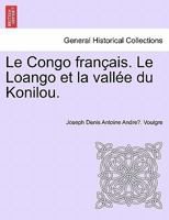 Le Congo Fran�ais. Le Loango Et La Vall�e Du Konilou. 1274209226 Book Cover