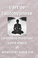 L'art de l'autohypnose: Comment maîtriser votre esprit et améliorer votre vie B0C1J3FVJ9 Book Cover