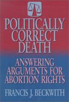 Politically Correct Death: Answering the Arguments for Abortion Rights 0801010500 Book Cover