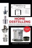 Home Distilling Concise Guide: Master the Art of Making Vodka, Whiskey, Brandy, Moonshine Rum and Many More Even As A Beginner B08F65S9QJ Book Cover