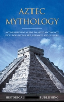 Aztec Mythology: A Comprehensive Guide to Aztec Mythology Including Myths, Art, Religion, and Culture 1648642713 Book Cover