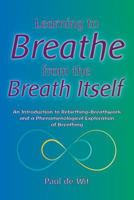 Learning to Breathe from the Breath Itself: An Introduction to Rebirthing-Breathwork and a Phenomenological Exploration of Breathing 1532920431 Book Cover