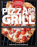 Pizza on the Grill: 100 Feisty Fire-Roasted Recipes for Pizza & More