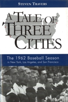 A Tale of Three Cities: The 1962 Baseball Season in New York, Los Angeles, and San Francisco 1597974315 Book Cover