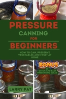 PRESSURE CANNING FOR BEGINNERS: HOW TO CAN, PRESERVE YOUR VEGETABLES AND FRUIT AT HOME B0CF4K4JD7 Book Cover