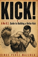 Kick!: A No B.S. Guide to Building a Better Kick (No B.S. Striking Guides) B0HGNJV733 Book Cover