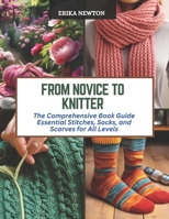 From Novice to Knitter: The Comprehensive Book Guide Essential Stitches, Socks, and Scarves for All Levels B0CQZTHPDD Book Cover