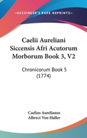 Caelii Aureliani Siccensis Afri Acutorum Morborum Book 3, V2: Chronicorum Book 5 1104628155 Book Cover