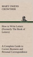 How to Write Letters (Formerly The Book of Letters) A Complete Guide to Correct Business and Personal Correspondence 3849173151 Book Cover