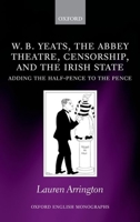 W.B. Yeats, the Abbey Theatre, Censorship, and the Irish State: Adding the Half-Pence to the Pence 0199590575 Book Cover