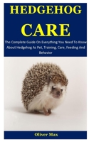 Hedgehog Care: The Complete Guide On Everything You Need To Know About Hedgehog As Pet, Training, Care, Feeding And Behavior 1676144374 Book Cover