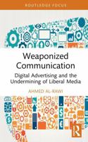 Weaponized Communication: Digital Advertising and the Undermining of Liberal Media (Routledge Research in Political Communication) 1041311567 Book Cover