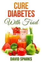 Diabetes: Diabetes Diet: Cure Diabetes with Food: Eating to Prevent, Control and Reverse Diabetes 1532863497 Book Cover