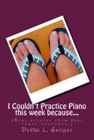 I Couldn't Practice Piano this week because...: (Real excuses from real piano students.) 148206412X Book Cover