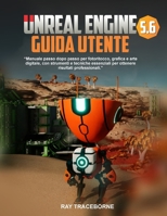 UNREAL ENGINE 5.6 GUIDA UTENTE: "Manuale passo dopo passo per fotoritocco, grafica e arte digitale, con strumenti e tecniche essenziali per ottenere risultati professionali." (Italian Edition) B0FPF2FBJK Book Cover